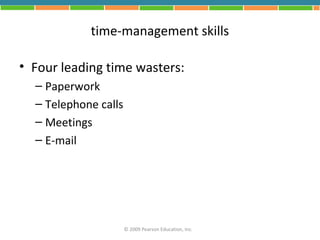 time-management skills

• Four leading time wasters:
  – Paperwork
  – Telephone calls
  – Meetings
  – E-mail




                      © 2009 Pearson Education, Inc.
 
