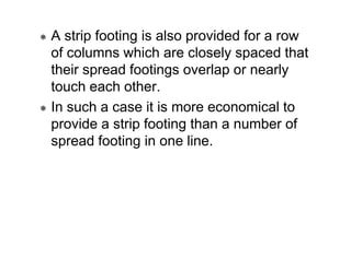 A strip footing is also provided for a row
of columns which are closely spaced that
their spread footings overlap or nearl...