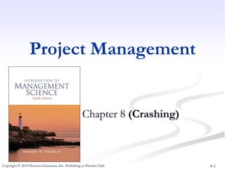 8-1
Copyright © 2010 Pearson Education, Inc. Publishing as Prentice Hall
Project Management
Chapter 8 (Crashing)
 