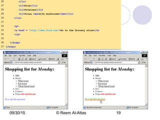 09/30/15 © Reem Al-Attas 19
26 </li>
27 <li>Rice</li>
28 <li>Potatoes</li>
29 <li>Pizza <em>with mushrooms</em></li>
30 </ul>
31
32 <p>
33 <a href = "http://www.food.com">Go to the Grocery store</a>
34 </p>
35
36 </body>
37 </html>
 