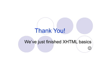 Thank You!
We’ve just finished XHTML basics

 