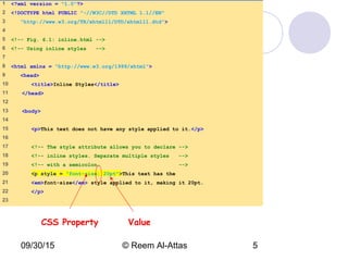 09/30/15 © Reem Al-Attas 5
inline.html
(1 of 2)
1 <?xml version = "1.0"?>
2 <!DOCTYPE html PUBLIC "-//W3C//DTD XHTML 1.1//EN"
3 "http://www.w3.org/TR/xhtml11/DTD/xhtml11.dtd">
4
5 <!-- Fig. 6.1: inline.html -->
6 <!-- Using inline styles -->
7
8 <html xmlns = "http://www.w3.org/1999/xhtml">
9 <head>
10 <title>Inline Styles</title>
11 </head>
12
13 <body>
14
15 <p>This text does not have any style applied to it.</p>
16
17 <!-- The style attribute allows you to declare -->
18 <!-- inline styles. Separate multiple styles -->
19 <!-- with a semicolon. -->
20 <p style = "font-size: 20pt">This text has the
21 <em>font-size</em> style applied to it, making it 20pt.
22 </p>
23
CSS Property Value
 