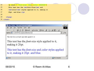09/30/15 © Reem Al-Attas 6
inline.html
(2 of 2)
24 <p style = "font-size: 20pt; color: #0000ff">
25 This text has the <em>font-size</em> and
26 <em>color</em> styles applied to it, making it
27 20pt. and blue.</p>
28
29 </body>
30 </html>
 