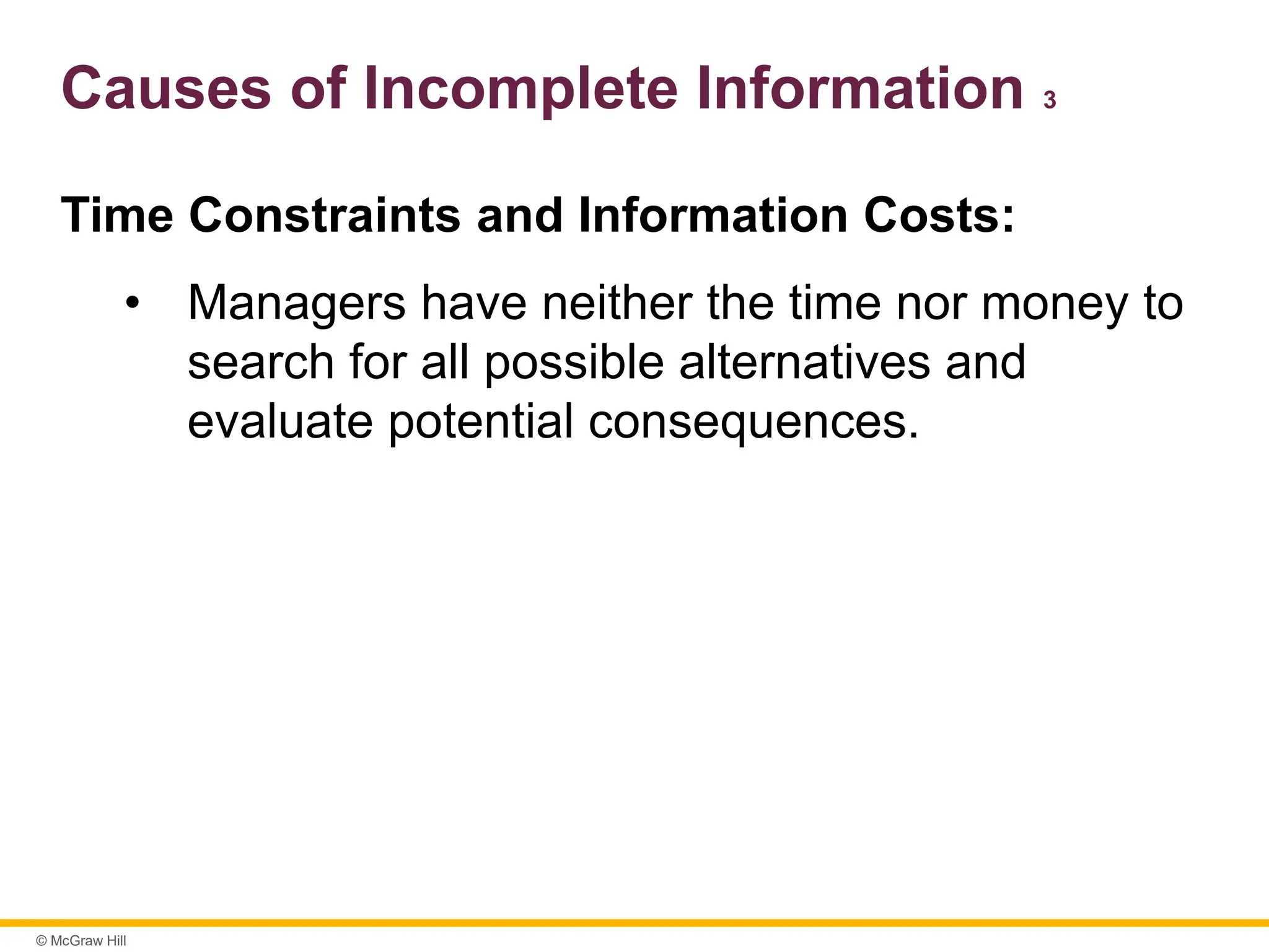 © McGraw Hill
Causes of Incomplete Information 3
Time Constraints and Information Costs:
• Managers have neither the time nor money to
search for all possible alternatives and
evaluate potential consequences.
 