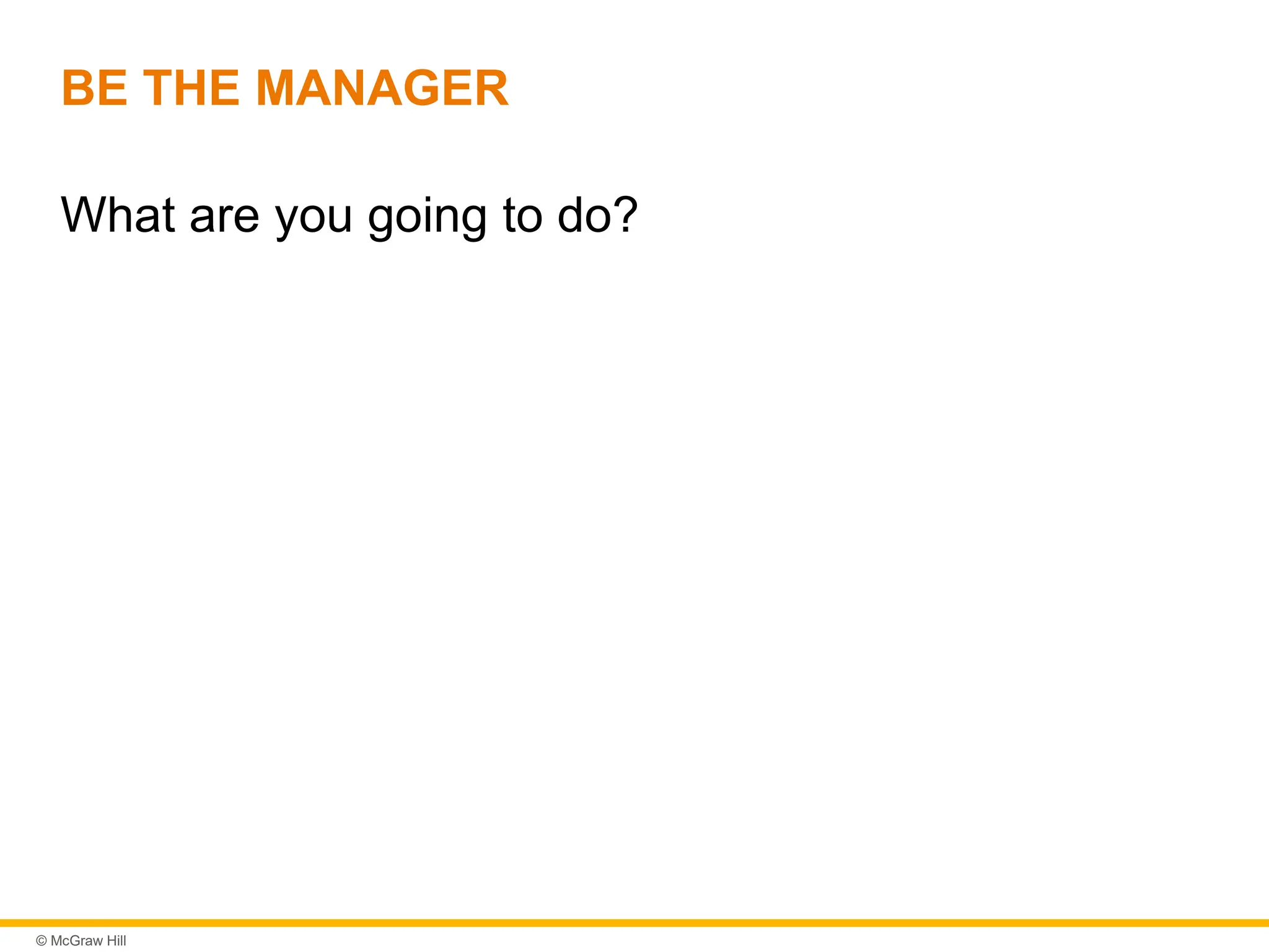 © McGraw Hill
BE THE MANAGER
What are you going to do?
 