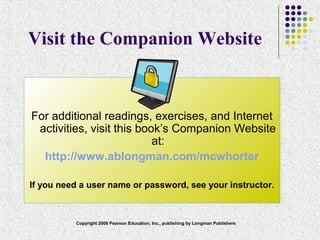 Copyright 2008 Pearson Education, Inc., publishing by Longman Publishers
For additional readings, exercises, and Internet
activities, visit this book’s Companion Website
at:
http://www.ablongman.com/mcwhorter
If you need a user name or password, see your instructor.
Visit the Companion Website
 