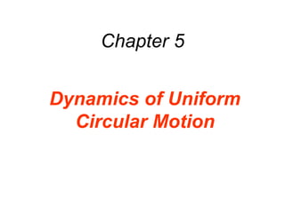 Chapter 5
Dynamics of Uniform
Circular Motion
 