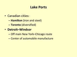 Lake Ports Canadian cities: Hamilton  (iron and steel) Toronto  (diversified) Detroit–Windsor Off main New York–Chicago route Center of automobile manufacture 