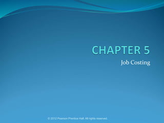 Job Costing
© 2012 Pearson Prentice Hall. All rights reserved.
 