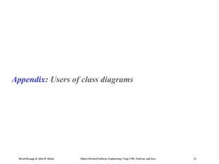 Appendix: Users of class diagrams

Bernd Bruegge & Allen H. Dutoit

Object-Oriented Software Engineering: Using UML, Patterns, and Java

22

 