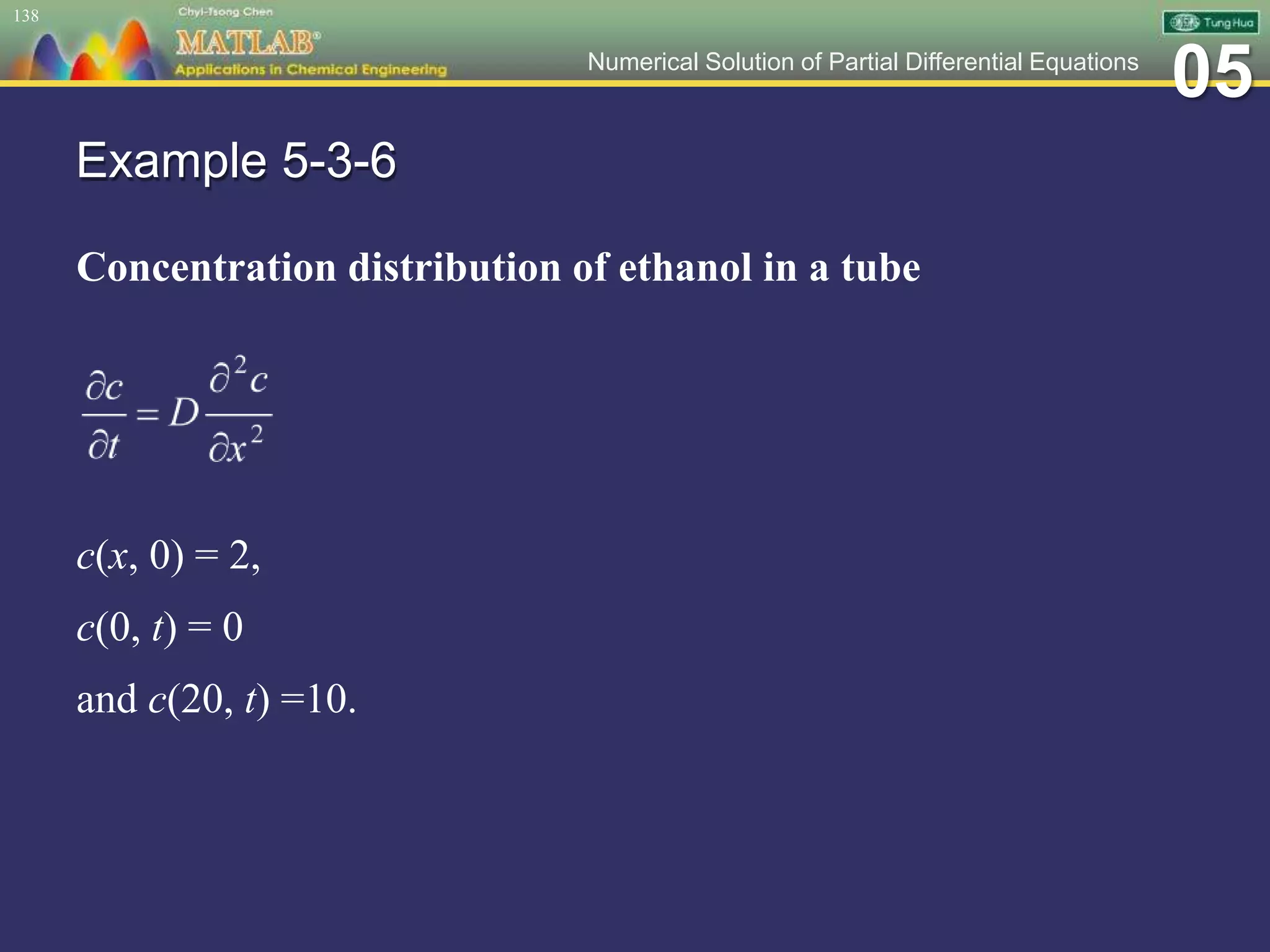 05Numerical Solution of Partial Differential Equations
Example 5-3-6
Concentration distribution of ethanol in a tube
c(x, 0) = 2,
c(0, t) = 0
and c(20, t) =10.
138
 