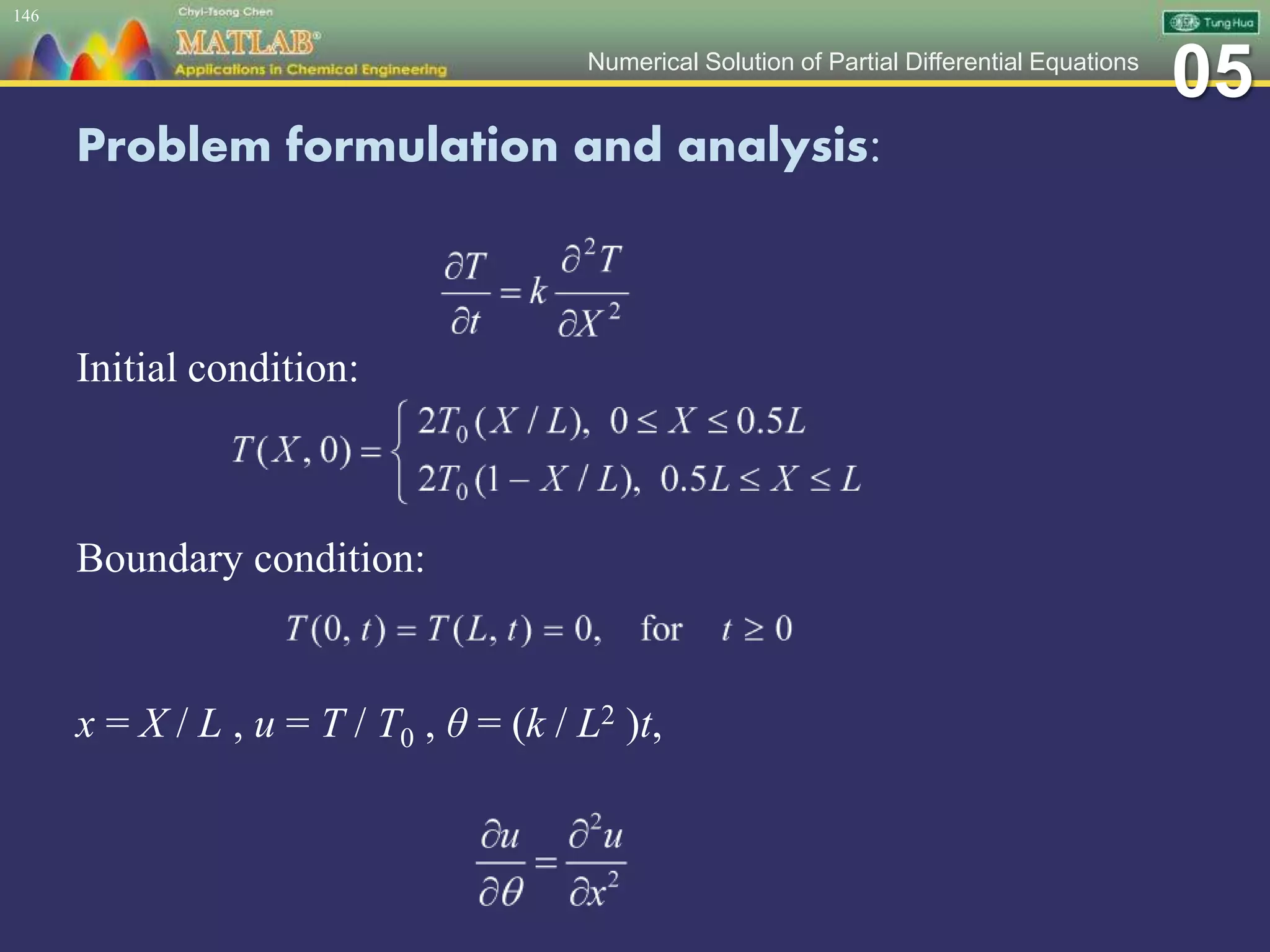 05Numerical Solution of Partial Differential Equations
Problem formulation and analysis:
Initial condition:
Boundary condition:
x = X / L , u = T / T0 , θ = (k / L2 )t,
146
 