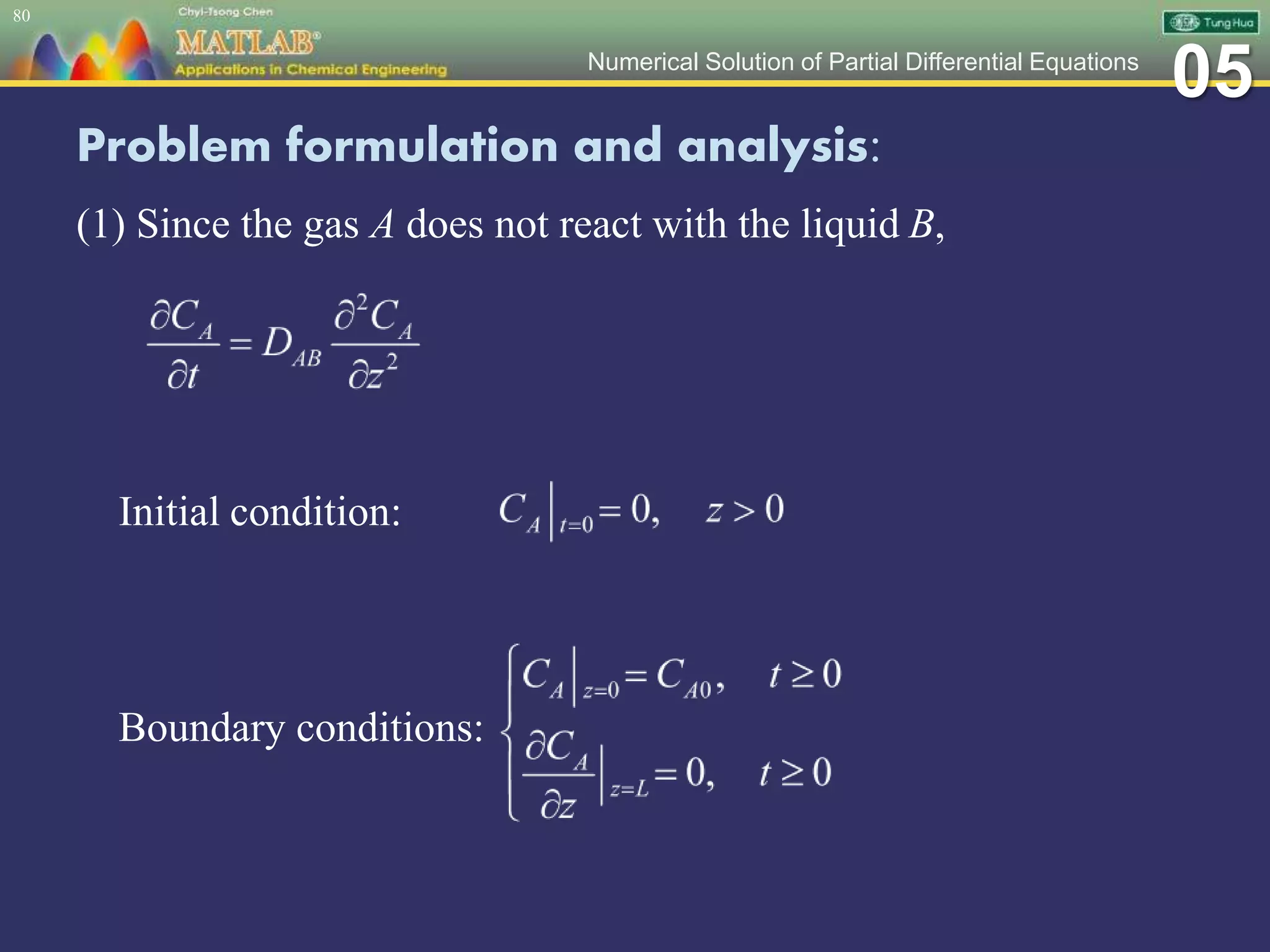 05Numerical Solution of Partial Differential Equations
Problem formulation and analysis:
(1) Since the gas A does not react with the liquid B,
Initial condition:
Boundary conditions:
80
 