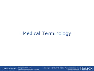 Copyright © 2016, 2012, 2009 by Pearson Education, Inc.
All Rights Reserved
Emergency Care, 13e
Daniel Limmer | Michael F. O'Keefe
Medical Terminology
 