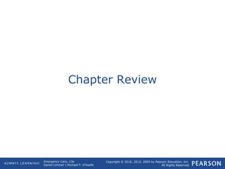 Copyright © 2016, 2012, 2009 by Pearson Education, Inc.
All Rights Reserved
Emergency Care, 13e
Daniel Limmer | Michael F. O'Keefe
Chapter Review
 