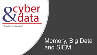 Memory, Big Data
and SIEM
“From bits to information”
 