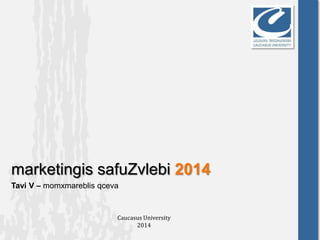 marketingis safuZvlebi 2014
Tavi V – momxmareblis qceva
Caucasus University
2014
 