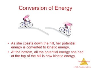 Conversion of Energy As she coasts down the hill, her potential energy is converted to kinetic energy. At the bottom, all the potential energy she had at the top of the hill is now kinetic energy. 
