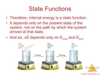 State Functions Therefore, internal energy is a state function. It depends only on the present state of the system, not on the path by which the system arrived at that state. And so,   E  depends only on  E initial  and  E final . 