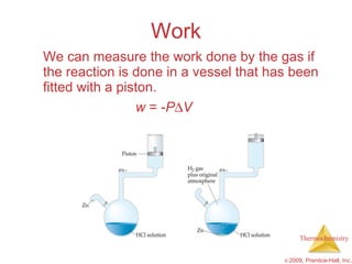 Work We can measure the work done by the gas if the reaction is done in a vessel that has been fitted with a piston. w  =  - P  V 