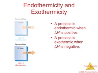 Endothermicity and Exothermicity A process is endothermic when   H  is positive. A process is exothermic when   H  is negative. 