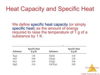 Heat Capacity and Specific Heat We define  specific heat capacity  (or simply  specific heat ) as the amount of energy required to raise the temperature of 1 g of a substance by 1 K. 