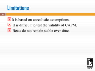 Limitations
60
It is based on unrealistic assumptions.
 It is difficult to test the validity of CAPM.
 Betas do not remain stable over time.
 
