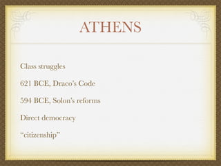 ATHENS

Class struggles

621 BCE, Draco’s Code

594 BCE, Solon’s reforms

Direct democracy

“citizenship”
 