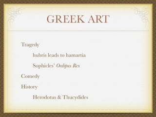 GREEK ART

Tragedy
    hubris leads to hamartia
    Sophicles’ Oedipus Rex
Comedy
History
    Herodotus & Thucydides
 