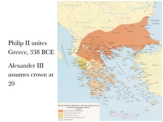 Philip II unites
Greece, 338 BCE

Alexander III
assumes crown at
20
 