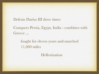 Defeats Darius III three times

Conquers Persia, Egypt, India - combines with
Greece ...

    fought for eleven years and marched
    11,000 miles

                 Hellenization
 