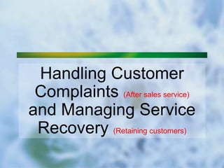 Handling Customer
Complaints (After sales service)
and Managing Service
Recovery (Retaining customers)
 