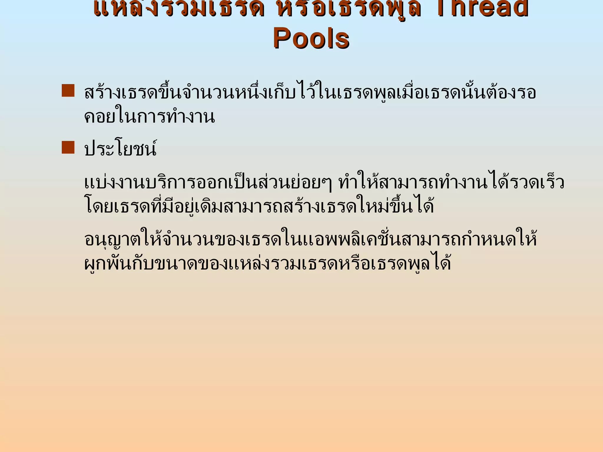 แหล่งรวมเธรด หรือเธรดพูล  Thread Pools สร้างเธรดขึ้นจำนวนหนึ่งเก็บไว้ในเธรดพูลเมื่อเธรดนั้นต้องรอคอยในการทำงาน ประโยชน์  แบ่งงานบริการออกเป็นส่วนย่อยๆ ทำให้สามารถทำงานได้รวดเร็ว โดยเธรดที่มีอยู่เดิมสามารถสร้างเธรดใหม่ขึ้นได้ อนุญาตให้จำนวนของเธรดในแอพพลิเคชั่นสามารถกำหนดให้ผูกพันกับขนาดของแหล่งรวมเธรดหรือเธรดพูลได้  