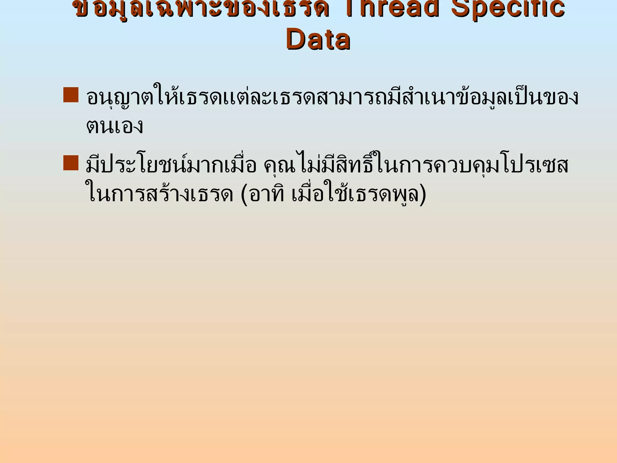ข้อมูลเฉพาะของเธรด  Thread Specific Data อนุญาตให้เธรดแต่ละเธรดสามารถมีสำเนาข้อมูลเป็นของตนเอง  มีประโยชน์มากเมื่อ คุณไม่มีสิทธิ์ในการควบคุมโปรเซสในการสร้างเธรด  ( อาทิ เมื่อใช้เธรดพูล ) 