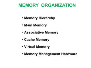 • Memory Hierarchy
• Main Memory
• Associative Memory
• Cache Memory
• Virtual Memory
• Memory Management Hardware
MEMORY ORGANIZATION
 