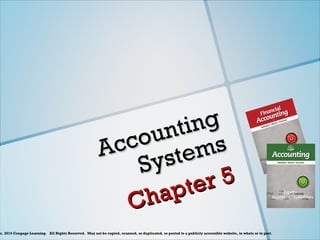 c. 2014 Cengage Learning.   All Rights Reserved.  May not be copied, scanned, or duplicated, or posted to a publicly accessible website, in whole or in part.
Accounting
Accounting
Systems
Systems
Chapter 5
Chapter 5
 