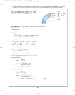 433
© 2010 Pearson Education, Inc., Upper Saddle River, NJ. All rights reserved.This material is protected under all copyright laws as they currently
exist. No portion of this material may be reproduced, in any form or by any means, without permission in writing from the publisher.
Internal Moment: is positive since it tends to increase the beam’s
radius of curvature.
Section Properties:
Allowable Normal Stress: Applying the curved-beam formula
Assume tension failure
Assume compression failure
Ans.P = 55195 N = 55.2 kN (Controls !)
-50A106
B =
0.16P(0.306243 - 0.42)
0.00375(0.42)(0.012757)
(sallow)t =
M(R - r)
Ar(r - R)
P = 159482 N = 159.5 kN
120A106
B =
0.16P(0.306243 - 0.25)
0.00375(0.25)(0.012757)
(sallow)t =
M(R - r)
Ar(r - R)
r - R = 0.319 - 0.306243 = 0.012757 m
R =
A
© 1A
dA
r
=
0.00375
0.012245
= 0.306243 m
= 0.012245 m
©
LA
dA
r
= 0.15 ln
0.26
0.25
+ 0.01 ln
0.41
0.26
+ 0.075 ln
0.42
0.41
A = 0.15(0.01) + 0.15(0.01) + 0.075(0.01) = 0.00375 m2
= 0.3190 m
=
0.255(0.15)(0.01) + 0.335(0.15)(0.01) + 0.415(0.075)(0.01)
0.15(0.01) + 0.15(0.01) + 0.075(0.01)
r =
©yA
©A
M = 0.160P
6–146. Determine the greatest magnitude of the applied
forces P if the allowable bending stress is
in compression and in tension.(sallow)t = 120 MPa
(sallow)c = 50 MPa
75 mm
250 mm
150 mm
10 mm
10 mm
10 mm
150 mm
160 mm
P
P
06 Solutions 46060_Part2 5/26/10 1:18 PM Page 433
 
