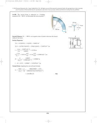 436
Internal Moment: is negative since it tends to decrease the beam’s
radius of curvature.
Section Properties:
Normal Stress: Applying the curved-beam formula
Ans.= 2.66 MPa (T)
sC =
M(R - rC)
ArC(r - R)
=
-900(0.509067 - 0.55)
0.00425(0.55)(5.933479)(10-3
)
r - R = 0.515 - 0.509067 = 5.933479(10-3
) m
R =
A
©1A
dA
r
=
0.00425
8.348614(10-3
)
= 0.509067 m
©
LA
dA
r
= 0.015 ln
0.55
0.4
+ 0.1 ln
0.57
0.55
= 8.348614(10-3
) m
r =
©rA
©A
=
2.18875 (10-3
)
0.00425
= 0.5150 m
©rA = 0.475(0.15)(0.015) + 0.56(0.1)(0.02) = 2.18875(10-3
) m
©A = 0.15(0.015) + 0.1(0.02) = 0.00425 m2
M = -900 N # m
•6–149. The curved beam is subjected to a bending
moment of . Determine the stress at point C.M = 900 N # m
© 2010 Pearson Education, Inc., Upper Saddle River, NJ. All rights reserved.This material is protected under all copyright laws as they currently
exist. No portion of this material may be reproduced, in any form or by any means, without permission in writing from the publisher.
30Њ
B
A
100 mm
150 mm
20 mm
15 mm
400 mm
B
A
M
C
C
06 Solutions 46060_Part2 5/26/10 1:18 PM Page 436
 
