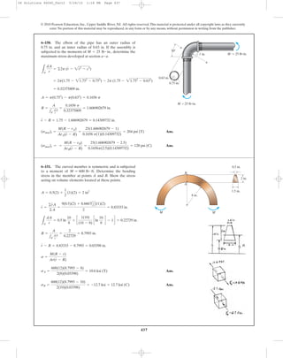 437
© 2010 Pearson Education, Inc., Upper Saddle River, NJ. All rights reserved.This material is protected under all copyright laws as they currently
exist. No portion of this material may be reproduced, in any form or by any means, without permission in writing from the publisher.
Ans.
Ans.(smax)c = =
M(R - rB)
ArB(r - R)
=
25(1.606902679 - 2.5)
0.1656p(2.5)(0.14309732)
= 120 psi (C)
(smax)t =
M(R - rA)
ArA(r - R)
=
25(1.606902679 - 1)
0.1656 p(1)(0.14309732)
= 204 psi (T)
r - R = 1.75 - 1.606902679 = 0.14309732 in.
R =
A
1A
dA
r
=
0.1656 p
0.32375809
= 1.606902679 in.
A = p(0.752
) - p(0.632
) = 0.1656 p
= 0.32375809 in.
= 2p(1.75 - 21.752
- 0.752
) - 2p (1.75 - 21.752
- 0.632
)
LA
dA
r
= ©2p (r - 2r2
- c2
)
6–150. The elbow of the pipe has an outer radius of
0.75 in. and an inner radius of 0.63 in. If the assembly is
subjected to the moments of determine the
maximum stress developed at section .a-a
M = 25 lb # in.,
ϭ 25 lbиin.M
= 25 lbиin.M
1 in.
30Њ
a
a
0.75 in.
0.63 in.
Ans.
Ans.sB =
600(12)(8.7993 - 10)
2(10)(0.03398)
= -12.7 ksi = 12.7 ksi (C)
sA =
600(12)(8.7993 - 8)
2(8)(0.03398)
= 10.6 ksi (T)
s =
M(R - r)
Ar(r - R)
r - R = 8.83333 - 8.7993 = 0.03398 in.
R =
A
1A
dA
r
=
2
0.22729
= 8.7993 in.
LA
dA
r
= 0.5 ln
10
8
+ c
1(10)
(10 - 8)
cln
10
8
d - 1d = 0.22729 in.
r =
©rA
©A
=
9(0.5)(2) + 8.6667A1
2 B(1)(2)
2
= 8.83333 in.
A = 0.5(2) +
1
2
(1)(2) = 2 in2
6–151. The curved member is symmetric and is subjected
to a moment of Determine the bending
stress in the member at points A and B. Show the stress
acting on volume elements located at these points.
M = 600 lb # ft.
8 in.
A
MM
B
2 in.
1.5 in.
0.5 in.
06 Solutions 46060_Part2 5/26/10 1:18 PM Page 437
 