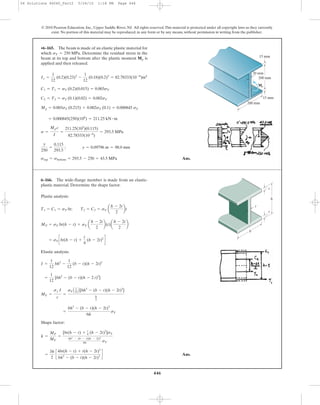 446
© 2010 Pearson Education, Inc., Upper Saddle River, NJ. All rights reserved.This material is protected under all copyright laws as they currently
exist. No portion of this material may be reproduced, in any form or by any means, without permission in writing from the publisher.
Ans.stop = sbottom = 293.5 - 250 = 43.5 MPa
y
250
=
0.115
293.5
; y = 0.09796 m = 98.0 mm
s =
Mp c
I
=
211.25(103
)(0.115)
82.78333(10-6
)
= 293.5 MPa
= 0.000845(250)(106
) = 211.25 kN # m
Mp = 0.003sY (0.215) + 0.002sY (0.1) = 0.000845 sY
C2 = T2 = sY (0.1)(0.02) = 0.002sY
C1 = T1 = sY (0.2)(0.015) = 0.003sY
Ix =
1
12
(0.2)(0.23)3
-
1
12
(0.18)(0.2)3
= 82.78333(10-6
)m4
•6–165. The beam is made of an elastic plastic material for
which Determine the residual stress in the
beam at its top and bottom after the plastic moment is
applied and then released.
Mp
sY = 250 MPa.
200 mm
15 mm
15 mm
20 mm
200 mm
Mp
Plastic analysis:
Elastic analysis:
Shape factor:
Ans.=
3h
2
c
4bt(h - t) + t(h - 2t)2
bh3
- (b - t)(h - 2t)3
d
k =
MP
MY
=
[bt(h - t) + t
4 (h - 2t)2
]sY
bh3
- (b - t)(h - 2t)3
6h sY
=
bh3
- (b - t)(h - 2t)3
6h
sY
MY =
sy I
c
=
sYA 1
12 B[bh3
- (b - t)(h - 2t)3
]
h
2
=
1
12
[bh3
- (b - t)(h - 2 t)3
]
I =
1
12
bh3
-
1
12
(b - t)(h - 2t)3
= sYcbt(h - t) +
t
4
(h - 2t)2
d
MP = sY bt(h - t) + sY a
h - 2t
2
b(t)a
h - 2t
2
b
T1 = C1 = sY bt; T2 = C2 = sY a
h - 2t
2
bt
6–166. The wide-flange member is made from an elastic-
plastic material. Determine the shape factor.
t
b
h
t
t
06 Solutions 46060_Part2 5/26/10 1:18 PM Page 446
 