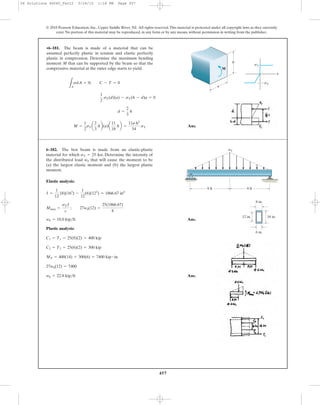 457
© 2010 Pearson Education, Inc., Upper Saddle River, NJ. All rights reserved.This material is protected under all copyright laws as they currently
exist. No portion of this material may be reproduced, in any form or by any means, without permission in writing from the publisher.
Ans.M =
1
2
sYa
2
3
hb(a)a
11
18
hb =
11a h2
54
sY
d =
2
3
h
1
2
sY(d)(a) - sY(h - d)a = 0
LA
sdA = 0; C - T = 0
•6–181. The beam is made of a material that can be
assumed perfectly plastic in tension and elastic perfectly
plastic in compression. Determine the maximum bending
moment M that can be supported by the beam so that the
compressive material at the outer edge starts to yield.
⑀
h
a
M
sY
ϪsY
Elastic analysis:
Ans.
Plastic analysis:
Ans.w0 = 22.8 kip>ft
27w0(12) = 7400
MP = 400(14) + 300(6) = 7400 kip # in.
C2 = T2 = 25(6)(2) = 300 kip
C1 = T1 = 25(8)(2) = 400 kip
w0 = 18.0 kip>ft
Mmax =
sYI
c
; 27w0(12) =
25(1866.67)
8
I =
1
12
(8)(163
) -
1
12
(6)(123
) = 1866.67 in4
6–182. The box beam is made from an elastic-plastic
material for which . Determine the intensity of
the distributed load that will cause the moment to be
(a) the largest elastic moment and (b) the largest plastic
moment.
w0
sY = 25 ksi
9 ft
16 in.12 in.
8 in.
w0
6 in.
9 ft
06 Solutions 46060_Part2 5/26/10 1:18 PM Page 457
 