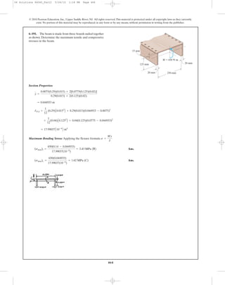 464
© 2010 Pearson Education, Inc., Upper Saddle River, NJ. All rights reserved.This material is protected under all copyright laws as they currently
exist. No portion of this material may be reproduced, in any form or by any means, without permission in writing from the publisher.
Section Properties:
Maximum Bending Stress: Applying the flexure formula
Ans.
Ans.(smax)c =
650(0.044933)
17.99037(10-6
)
= 1.62 MPa (C)
(smax)t =
650(0.14 - 0.044933)
17.99037(10-6
)
= 3.43 MPa (T)
s =
My
I
= 17.99037A10-6
B m4
+
1
12
(0.04)A0.1253
B + 0.04(0.125)(0.0775 - 0.044933)2
INA =
1
12
(0.29)A0.0153
B + 0.29(0.015)(0.044933 - 0.0075)2
= 0.044933 m
y =
0.0075(0.29)(0.015) + 2[0.0775(0.125)(0.02)]
0.29(0.015) + 2(0.125)(0.02)
6–191. The beam is made from three boards nailed together
as shown. Determine the maximum tensile and compressive
stresses in the beam.
M ϭ 650 Nиm
250 mm
15 mm
125 mm 20 mm
20 mm
06 Solutions 46060_Part2 5/26/10 1:18 PM Page 464
 