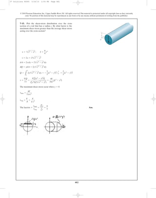 482
© 2010 Pearson Education, Inc., Upper Saddle River, NJ. All rights reserved.This material is protected under all copyright laws as they currently
exist. No portion of this material may be reproduced, in any form or by any means, without permission in writing from the publisher.
The maximum shear stress occur when
Ans.The faector =
tmax
tavg
=
4V
3 pc2
V
pc2
=
4
3
tavg =
V
A
=
V
p c2
tmax =
4V
3 pc2
y = 0
t =
VQ
I t
=
V[2
3 (c2
- y2
)
3
2]
(p
4 c4
)(22c2
- y2
)
=
4V
3pc4
[c2
- y2
)
Q =
L
x
y
2y2c2
- y2
dy = -
2
3
(c2
- y2
)
3
2 |
x
y =
2
3
(c2
- y2
)
2
3
dQ = ydA = 2y2c2
- y2
dy
dA = 2xdy = 22c2
- y2
dy
t = 2x = 22c2
- y2
x = 2c2
- y2
; I =
p
4
c4
7–15. Plot the shear-stress distribution over the cross
section of a rod that has a radius c. By what factor is the
maximum shear stress greater than the average shear stress
acting over the cross section?
c
V
y
07 Solutions 46060 5/26/10 2:04 PM Page 482
 