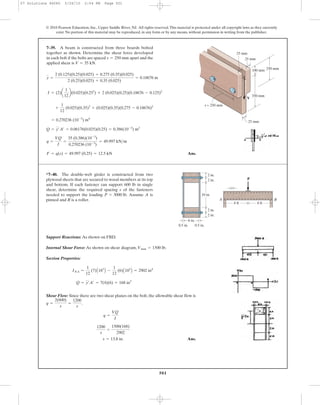 501
© 2010 Pearson Education, Inc., Upper Saddle River, NJ. All rights reserved.This material is protected under all copyright laws as they currently
exist. No portion of this material may be reproduced, in any form or by any means, without permission in writing from the publisher.
Ans.F = q(s) = 49.997 (0.25) = 12.5 kN
q =
VQ
I
=
35 (0.386)(10-3
)
0.270236 (10-3
)
= 49.997 kN>m
Q = y¿A¿ = 0.06176(0.025)(0.25) = 0.386(10-3
) m3
= 0.270236 (10-3
) m4
+
1
12
(0.025)(0.35)3
+ (0.025)(0.35)(0.275 - 0.18676)2
I = (2)a
1
12
b(0.025)(0.253
) + 2 (0.025)(0.25)(0.18676 - 0.125)2
y =
2 (0.125)(0.25)(0.025) + 0.275 (0.35)(0.025)
2 (0.25)(0.025) + 0.35 (0.025)
= 0.18676 m
7–39. A beam is constructed from three boards bolted
together as shown. Determine the shear force developed
in each bolt if the bolts are spaced apart and the
applied shear is V = 35 kN.
s = 250 mm
s = 250 mm
250 mm100 mm
25 mm
25 mm
25 mm
350 mm
V
Support Reactions: As shown on FBD.
Internal Shear Force: As shown on shear diagram, .
Section Properties:
Shear Flow: Since there are two shear planes on the bolt, the allowable shear flow is
.
Ans.s = 13.8 in.
1200
s
=
1500(168)
2902
q =
VQ
I
q =
2(600)
s
=
1200
s
Q = y¿A¿ = 7(4)(6) = 168 in3
INA =
1
12
(7)A183
B -
1
12
(6)A103
B = 2902 in4
Vmax = 1500 lb
*7–40. The double-web girder is constructed from two
plywood sheets that are secured to wood members at its top
and bottom. If each fastener can support 600 lb in single
shear, determine the required spacing s of the fasteners
needed to support the loading Assume A is
pinned and B is a roller.
P = 3000 lb.
P
B
s
A
2 in.
2 in.
10 in.
6 in.
0.5 in. 0.5 in.
2 in.
2 in.
4 ft 4 ft
07 Solutions 46060 5/26/10 2:04 PM Page 501
 