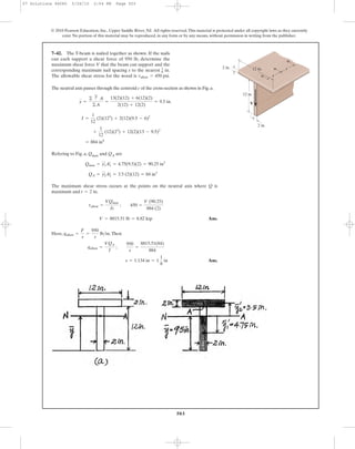 503
© 2010 Pearson Education, Inc., Upper Saddle River, NJ. All rights reserved.This material is protected under all copyright laws as they currently
exist. No portion of this material may be reproduced, in any form or by any means, without permission in writing from the publisher.
The neutral axis passes through the centroid c of the cross-section as shown in Fig. a.
Refering to Fig. a, Qmax and QA are
The maximum shear stress occurs at the points on the neutral axis where Q is
maximum and .
Ans.
Here, .Then
Ans.s = 1.134 in = 1
1
8
in
qallow =
VQA
I
;
950
s
=
8815.51(84)
884
qallow =
F
s
=
950
s
lb>in
V = 8815.51 lb = 8.82 kip
tallow =
VQmax
It
; 450 =
V (90.25)
884 (2)
t = 2 in
QA = y2
œ
A2
œ
= 3.5 (2)(12) = 84 in3
Qmax = y1
œ
A1
œ
= 4.75(9.5)(2) = 90.25 in3
= 884 in4
+
1
12
(12)(23
) + 12(2)(13 - 9.5)2
I =
1
12
(2)(123
) + 2(12)(9.5 - 6)2
y =
©
'
y A
©A
=
13(2)(12) + 6(12)(2)
2(12) + 12(2)
= 9.5 in.
7–42. The T-beam is nailed together as shown. If the nails
can each support a shear force of 950 lb, determine the
maximum shear force V that the beam can support and the
corresponding maximum nail spacing s to the nearest in.
The allowable shear stress for the wood is .tallow = 450 psi
1
8
12 in.
12 in.2 in.
2 in.
V
s
s
07 Solutions 46060 5/26/10 2:04 PM Page 503
 