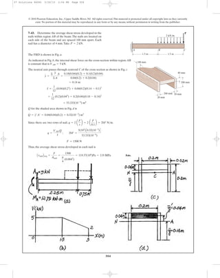 504
© 2010 Pearson Education, Inc., Upper Saddle River, NJ. All rights reserved.This material is protected under all copyright laws as they currently
exist. No portion of this material may be reproduced, in any form or by any means, without permission in writing from the publisher.
7–43. Determine the average shear stress developed in the
nails within region AB of the beam.The nails are located on
each side of the beam and are spaced 100 mm apart. Each
nail has a diameter of 4 mm.Take P = 2 kN.
The FBD is shown in Fig. a.
As indicated in Fig. b, the internal shear force on the cross-section within region AB
is constant that is .
The neutral axis passes through centroid C of the cross section as shown in Fig. c.
Q for the shaded area shown in Fig. d is
Since there are two rows of nail, .
Thus, the average shear stress developed in each nail is
Ans.AtnailBavg =
F
Anail
=
1500
p
4
(0.0042
)
= 119.37(106
)Pa = 119 MPa
F = 1500 N
q =
VAB Q
I
; 20F =
5(103
)C0.32(10-3
)D
53.333(10-6
)
q = 2 a
F
s
b = 2 a
F
0.1
b = 20F N>m
Q = y¿A¿ = 0.04(0.04)(0.2) = 0.32(10-3
) m3
= 53.333(10-6
) m4
+
1
12
(0.2)(0.043
) + 0.2(0.04)(0.18 - 0.14)2
I =
1
12
(0.04)(0.23
) + 0.04(0.2)(0.14 - 0.1)2
= 0.14 m
y =
©
'
y A
©A
=
0.18(0.04)(0.2) + 0.1(0.2)(0.04)
0.04(0.2) + 0.2(0.04)
VAB = 5 kN
P
1.5 m 1.5 m
B CA
40 mm
20 mm
20 mm
100 mm
200 mm
200 mm
2 kN/m
07 Solutions 46060 5/26/10 2:04 PM Page 504
 