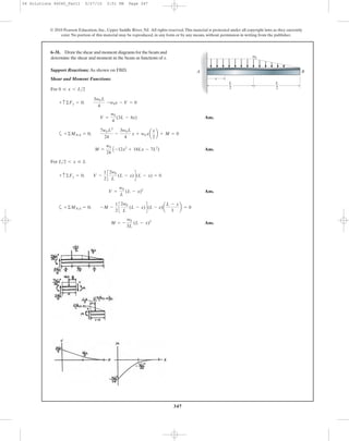347
© 2010 Pearson Education, Inc., Upper Saddle River, NJ. All rights reserved.This material is protected under all copyright laws as they currently
exist. No portion of this material may be reproduced, in any form or by any means, without permission in writing from the publisher.
Support Reactions: As shown on FBD.
Shear and Moment Functions:
For
Ans.
a
Ans.
For
Ans.
a
Ans.M = -
w0
3L
(L - x)3
+©MNA = 0; -M -
1
2
c
2w0
L
(L - x)d(L - x)a
L - x
3
b = 0
V =
w0
L
(L - x)2
+ c©Fy = 0; V -
1
2
c
2w0
L
(L - x)d(L - x) = 0
L>2 6 x … L
M =
w0
24
A -12x2
+ 18Lx - 7L2
)
+©MNA = 0;
7w0 L2
24
-
3w0 L
4
x + w0 xa
x
2
b + M = 0
V =
w0
4
(3L - 4x)
+ c ©Fy = 0;
3w0 L
4
-w0x - V = 0
0 … x 6 L>2
6–31. Draw the shear and moment diagrams for the beam and
determine the shear and moment in the beam as functions of x.
x
BA
w0
L
–
2
L
–
2
06 Solutions 46060_Part1 5/27/10 3:51 PM Page 347
 