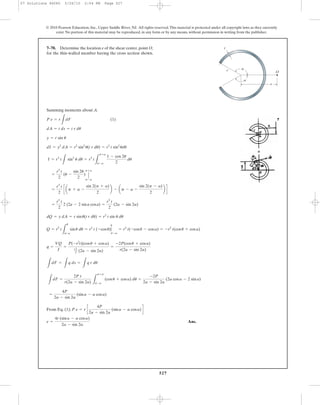 527
© 2010 Pearson Education, Inc., Upper Saddle River, NJ. All rights reserved.This material is protected under all copyright laws as they currently
exist. No portion of this material may be reproduced, in any form or by any means, without permission in writing from the publisher.
Summing moments about A.
(1)
dQ = y dA = r sinu(t r du) = r2
t sin u du
=
r3
t
2
2 (2a - 2 sina cosa) =
r3
t
2
(2a - sin 2a)
=
r3
t
2
c ap + a -
sin 2(p + a)
2
b - ap - a -
sin 2(p - a)
2
b d
=
r3
t
2
(u -
sin 2u
2
) Η
p+a
p-a
I = r3
t
L
sin2
u du = r3
t
L
p+a
p-a
1 - cos 2u
2
du
dI = y2
dA = r2
sin2
u(t r du) = r3
t sin2
udu
y = r sin u
dA = t ds = t r du
P e = r
L
dF
7–70. Determine the location e of the shear center, point O,
for the thin-walled member having the cross section shown.
e
r O
a
a
t
Q = r2
t
L
u
p-a
sinu du = r2
t (-cosu)|
u
p-a
= r2
t(-cosu - cosa) = -r2
t(cosu + cosa)
L
dF =
L
q ds =
L
q r du
q =
VQ
I
=
P(-r2
t)(cosu + cosa)
r3
t
2 (2a - sin 2a)
=
-2P(cosu + cosa)
r(2a - sin 2a)
L
dF =
2P r
r(2a - sin 2a) L
p+p
p-a
(cosu + cosa) du =
-2P
2a - sin 2a
(2a cosa - 2 sina)
From Eq. (1);
Ans.e =
4r (sina - a cosa)
2a - sin 2a
P e = r c
4P
2a - sin 2a
(sina - a cosa)d
=
4P
2a - sin 2a
(sina - a cosa)
07 Solutions 46060 5/26/10 2:04 PM Page 527
 