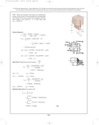 528
© 2010 Pearson Education, Inc., Upper Saddle River, NJ. All rights reserved.This material is protected under all copyright laws as they currently
exist. No portion of this material may be reproduced, in any form or by any means, without permission in writing from the publisher.
Section Properties:
(Q.E.D)
Shear Stress: Applying the shear formula ,
At
At
At
Resultant Shear Force: For segment AB.
Ans.= 9957 lb = 9.96 kip
=
L
0.8947 in
2.8947 in
A3173.76 - 40.12y2
2
B dy
=
L
0.8947 in
2.8947 in
A1586.88 - 20.06y2
2
B (2dy)
VAB =
L
tAB dA
y2 = 2.8947 in. tAB = 1419 psi
= {1586.88 - 20.06y2
2
} psi
tAB =
VQ2
It
=
35(103
)(79.12 - y2
2
)
872.49(2)
y1 = -2.8947 in. tCB = 355 psi
y1 = 0, tCB = 523 psi
= {522.77 - 20.06y1
2
} psi
tCB =
VQ1
It
=
35(103
)(104.25 - 4y1
2
)
872.49(8)
t =
VQ
It
= 79.12 - y2
2
Q2 = y2
œ
A¿ = (4.44735 + 0.5y2)(8.8947 - y2)(2)
= 104.25 - 4y1
2
Q1 = y1
œ
A¿ = (2.55265 + 0.5y1)(5.1053 - y1)(8)
= 872.49 in4
+
1
12
(2)A63
B + 2(6)(11 - 5.1053)2
INA =
1
12
(8)A83
B + 8(8)(5.1053 - 4)2
y =
©yA
©A
=
4(8)(8) + 11(6)(2)
8(8) + 6(2)
= 5.1053 in.
7–71. Sketch the intensity of the shear-stress distribution
acting over the beam’s cross-sectional area, and determine
the resultant shear force acting on the segment AB. The
shear acting at the section is . Show that
INA = 872.49 in4
.
V = 35 kip
2 in.
3 in.
3 in.
6 in.
8 in.
A
B
C
V
07 Solutions 46060 5/26/10 2:04 PM Page 528
 