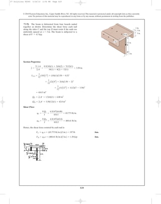 529
© 2010 Pearson Education, Inc., Upper Saddle River, NJ. All rights reserved.This material is protected under all copyright laws as they currently
exist. No portion of this material may be reproduced, in any form or by any means, without permission in writing from the publisher.
Section Properties:
Shear Flow:
Hence, the shear force resisted by each nail is
Ans.
Ans.FD = qDs = (460.41 lb>in.)(3 in.) = 1.38 kip
FC = qCs = (65.773 lb>in.)(3 in.) = 197 lb
qD =
VQD
I
=
4.5(103
)(42.0)
410.5
= 460.41 lb>in.
qC =
VQC
I
=
4.5(103
)(6.00)
410.5
= 65.773 lb>in.
QD = yœ
2A¿ = 3.50(12)(1) = 42.0 in2
QC = yœ
1A¿ = 1.5(4)(1) = 6.00 in2
= 410.5 in4
+
1
12
(1)A123
B + 1(12)(7 - 3.50)2
+
1
12
(2)A43
B + 2(4)(3.50 - 2)2
INA =
1
12
(10)A13
B + (10)(1)(3.50 - 0.5)2
y =
© yA
©A
=
0.5(10)(1) + 2(4)(2) + 7(12)(1)
10(1) + 4(2) + 12(1)
= 3.50 in.
*7–72. The beam is fabricated from four boards nailed
together as shown. Determine the shear force each nail
along the sides C and the top D must resist if the nails are
uniformly spaced at The beam is subjected to a
shear of V = 4.5 kip.
s = 3 in.
1 in.
12 in.
3 in.
B
V
1 in.
10 in.
A
1 in.
1 in.
07 Solutions 46060 5/26/10 2:04 PM Page 529
 
